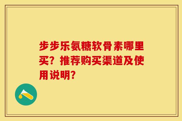 步步乐氨糖软骨素哪里买？推荐购买渠道及使用说明？