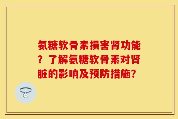 氨糖软骨素损害肾功能？了解氨糖软骨素对肾脏的影响及预防措施？