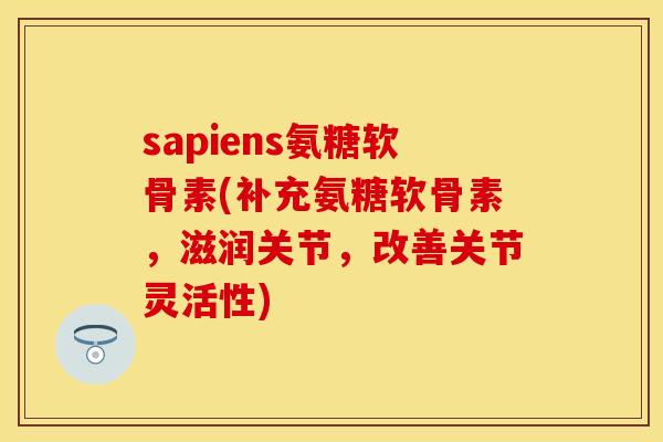 sapiens氨糖软骨素(补充氨糖软骨素，滋润关节，改善关节灵活性)