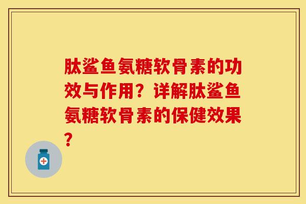 肽鲨鱼氨糖软骨素的功效与作用?详解肽鲨鱼氨糖软骨素的保健效果?-第1张图片-关节保镖 肽鲨鱼氨糖软骨素的功效与作用?详解肽鲨鱼氨糖软骨素的保健效果?-第1张图片-关节保镖