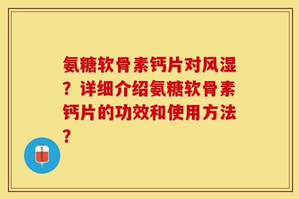 氨糖软骨素钙片对风湿？详细介绍氨糖软骨素钙片的功效和使用方法？