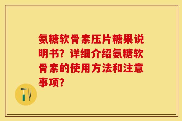 氨糖软骨素压片糖果说明书？详细介绍氨糖软骨素的使用方法和注意事项？