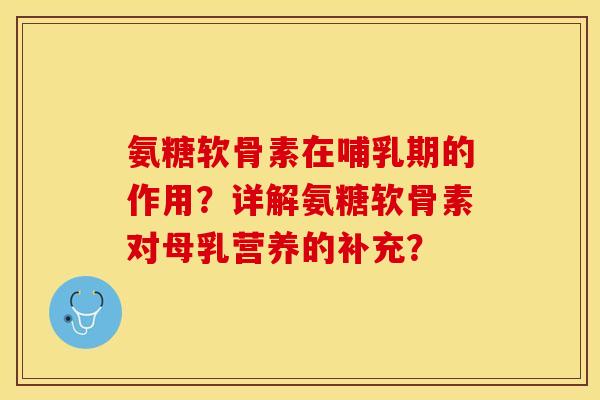 氨糖软骨素在哺乳期的作用？详解氨糖软骨素对母乳营养的补充？