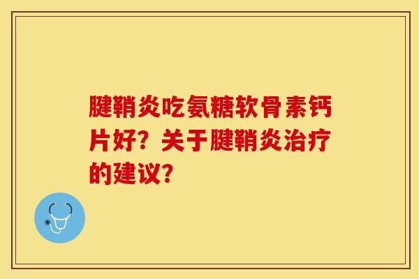腱鞘炎吃氨糖软骨素钙片好？关于腱鞘炎治疗的建议？