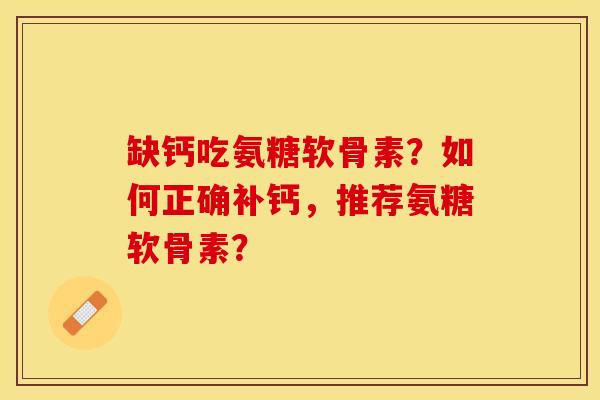 缺钙吃氨糖软骨素？如何正确补钙，推荐氨糖软骨素？