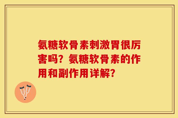 氨糖软骨素刺激胃很厉害吗？氨糖软骨素的作用和副作用详解？