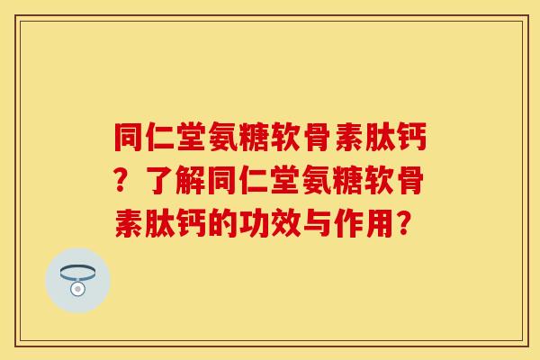 同仁堂氨糖软骨素肽钙?了解同仁堂氨糖软骨素肽钙的功效与作用?-第1张图片-关节保镖 同仁堂氨糖软骨素肽钙?了解同仁堂氨糖软骨素肽钙的功效与作用?-第1张图片-关节保镖
