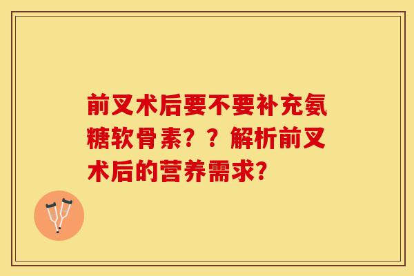 前叉术后要不要补充氨糖软骨素？？解析前叉术后的营养需求？