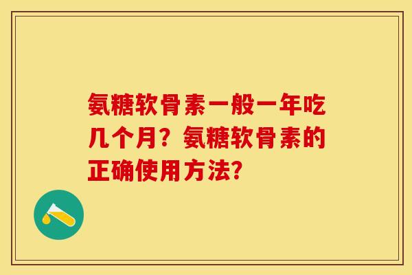 氨糖软骨素一般一年吃几个月?氨糖软骨素的正确使用方法?-第1张图片-关节保镖 氨糖软骨素一般一年吃几个月?氨糖软骨素的正确使用方法?-第1张图片-关节保镖