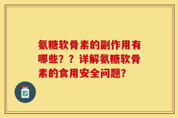 氨糖软骨素的副作用有哪些？？详解氨糖软骨素的食用安全问题？-第1张图片-关节保镖
