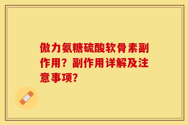 傲力氨糖硫酸软骨素副作用?副作用详解及注意事项?-第1张图片-关节保镖 傲力氨糖硫酸软骨素副作用?副作用详解及注意事项?-第1张图片-关节保镖
