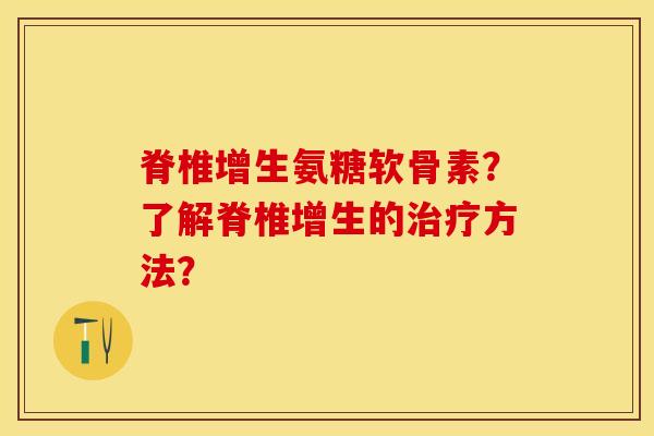 脊椎增生氨糖软骨素？了解脊椎增生的治疗方法？