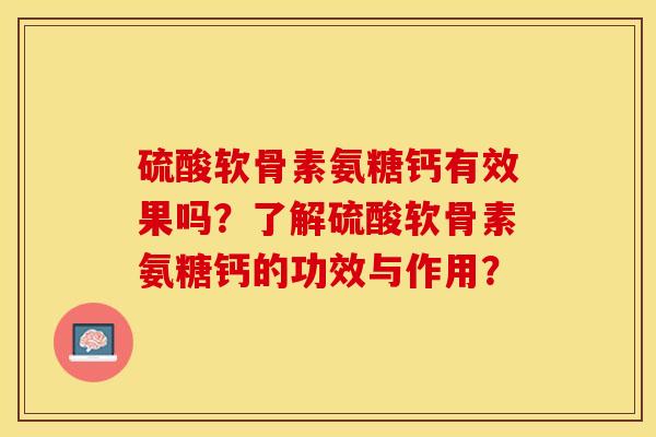 硫酸软骨素氨糖钙有效果吗？了解硫酸软骨素氨糖钙的功效与作用？