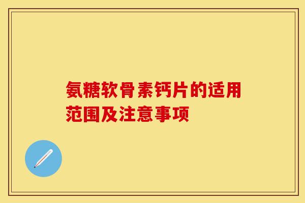 氨糖软骨素钙片的适用范围及注意事项