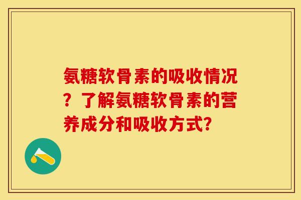 氨糖软骨素的吸收情况？了解氨糖软骨素的营养成分和吸收方式？