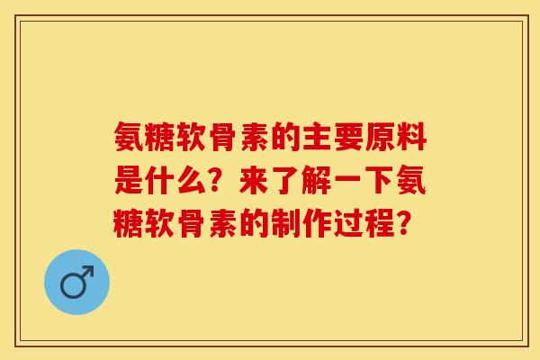 氨糖软骨素的主要原料是什么？来了解一下氨糖软骨素的制作过程？