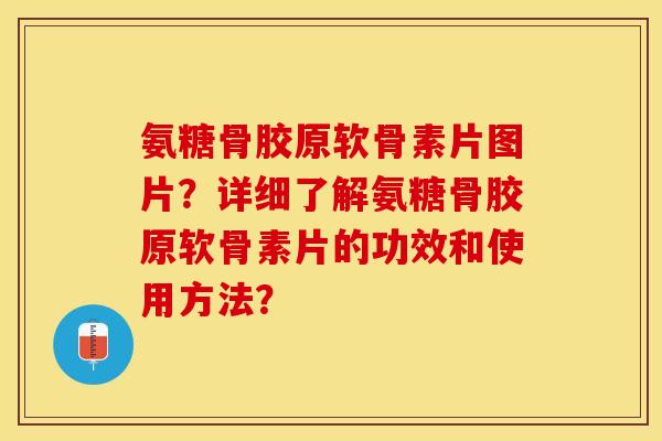 氨糖骨胶原软骨素片图片？详细了解氨糖骨胶原软骨素片的功效和使用方法？