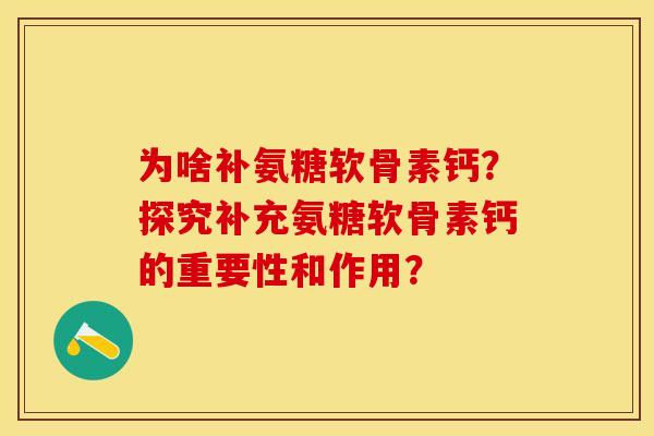 为啥补氨糖软骨素钙?探究补充氨糖软骨素钙的重要性和作用?-第1张图片-关节保镖 为啥补氨糖软骨素钙?探究补充氨糖软骨素钙的重要性和作用?-第1张图片-关节保镖
