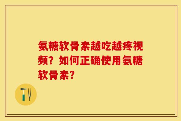 氨糖软骨素越吃越疼视频？如何正确使用氨糖软骨素？-第1张图片-关节保镖