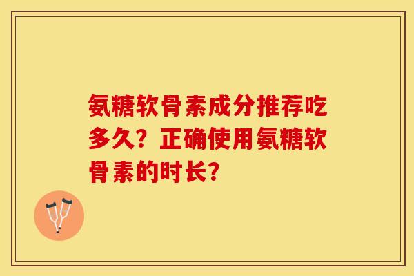 氨糖软骨素成分推荐吃多久？正确使用氨糖软骨素的时长？