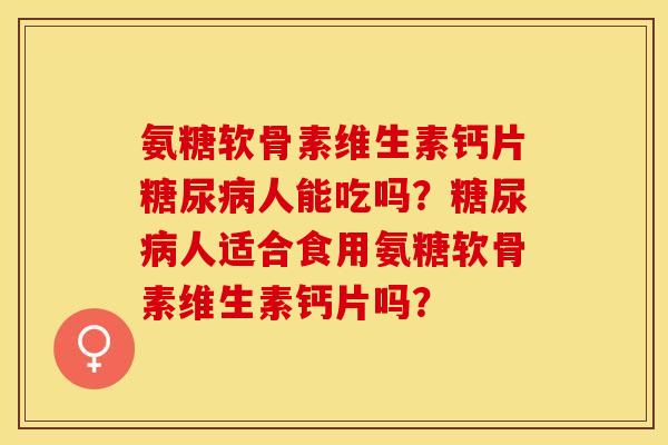 氨糖软骨素维生素钙片糖尿病人能吃吗?糖尿病人适合食用氨糖软骨素维生素钙片吗?-第1张图片-关节保镖 氨糖软骨素维生素钙片糖尿病人能吃吗?糖尿病人适合食用氨糖软骨素维生素钙片吗?-第1张图片-关节保镖
