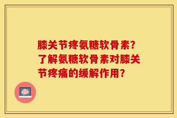 膝关节疼氨糖软骨素？了解氨糖软骨素对膝关节疼痛的缓解作用？