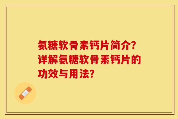氨糖软骨素钙片简介？详解氨糖软骨素钙片的功效与用法？