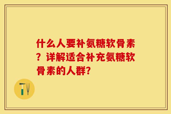 什么人要补氨糖软骨素？详解适合补充氨糖软骨素的人群？