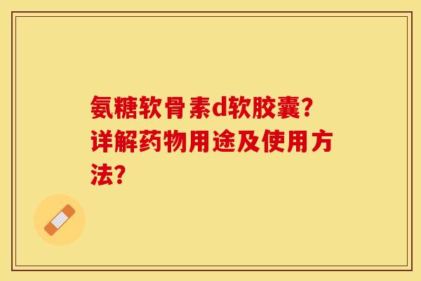 氨糖软骨素d软胶囊？详解药物用途及使用方法？