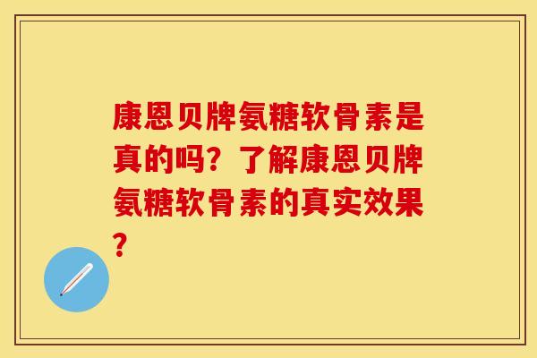 康恩贝牌氨糖软骨素是真的吗？了解康恩贝牌氨糖软骨素的真实效果？