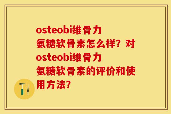osteobi维骨力氨糖软骨素怎么样?对osteobi维骨力氨糖软骨素的评价和使用方法?-第1张图片-关节保镖 osteobi维骨力氨糖软骨素怎么样?对osteobi维骨力氨糖软骨素的评价和使用方法?-第1张图片-关节保镖
