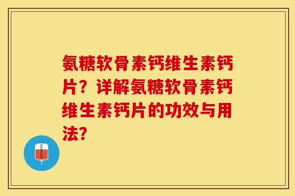 氨糖软骨素钙维生素钙片？详解氨糖软骨素钙维生素钙片的功效与用法？