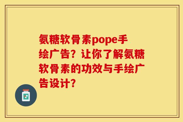 氨糖软骨素pope手绘广告？让你了解氨糖软骨素的功效与手绘广告设计？