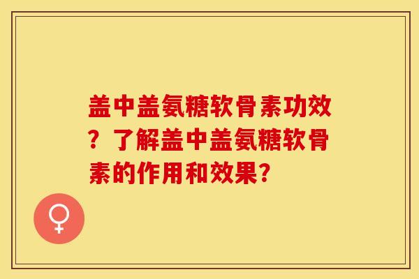 盖中盖氨糖软骨素功效？了解盖中盖氨糖软骨素的作用和效果？