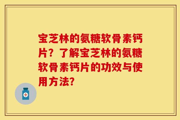 宝芝林的氨糖软骨素钙片？了解宝芝林的氨糖软骨素钙片的功效与使用方法？
