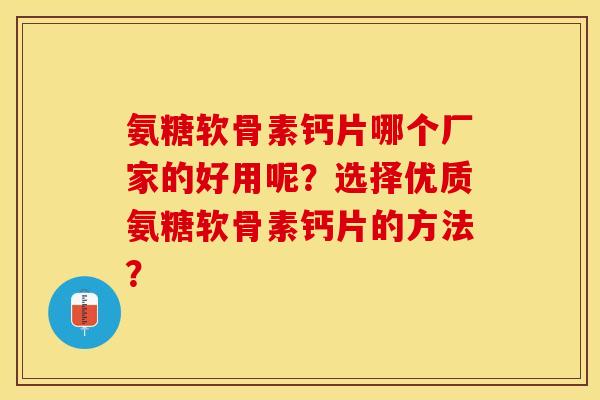 氨糖软骨素钙片哪个厂家的好用呢?选择优质氨糖软骨素钙片的方法?-第1张图片-关节保镖 氨糖软骨素钙片哪个厂家的好用呢?选择优质氨糖软骨素钙片的方法?-第1张图片-关节保镖