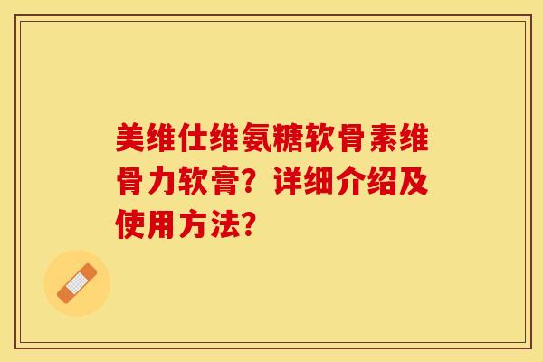 美维仕维氨糖软骨素维骨力软膏？详细介绍及使用方法？