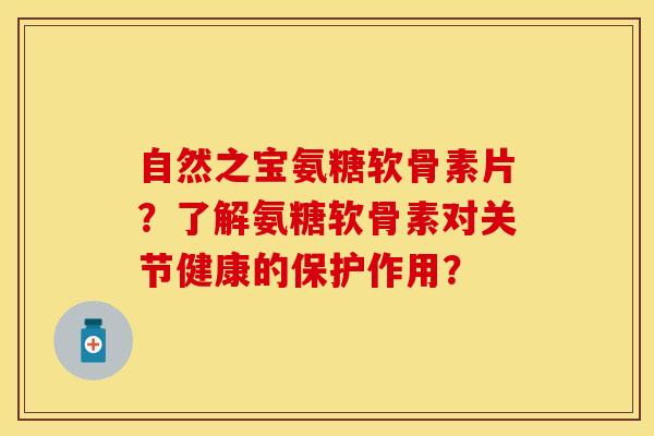 自然之宝氨糖软骨素片？了解氨糖软骨素对关节健康的保护作用？