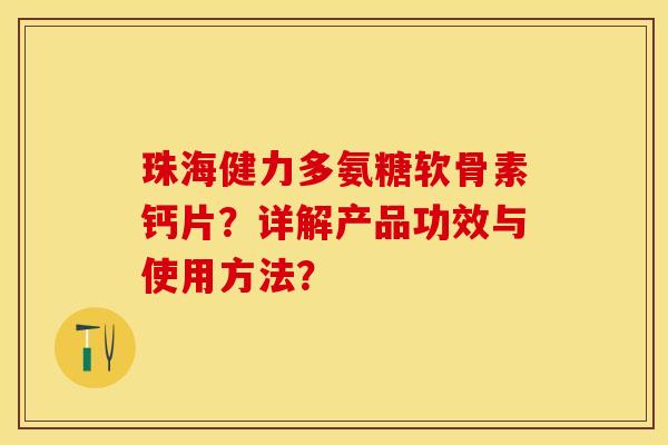 珠海健力多氨糖软骨素钙片？详解产品功效与使用方法？