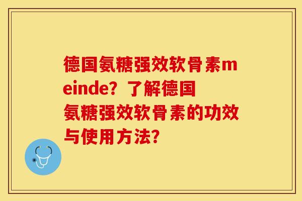 德国氨糖强效软骨素meinde？了解德国氨糖强效软骨素的功效与使用方法？