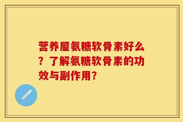 营养屋氨糖软骨素好么？了解氨糖软骨素的功效与副作用？