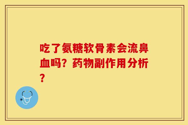 吃了氨糖软骨素会流鼻血吗？药物副作用分析？