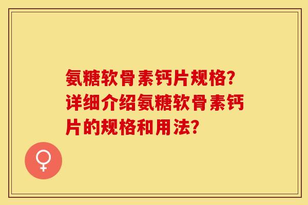 氨糖软骨素钙片规格？详细介绍氨糖软骨素钙片的规格和用法？