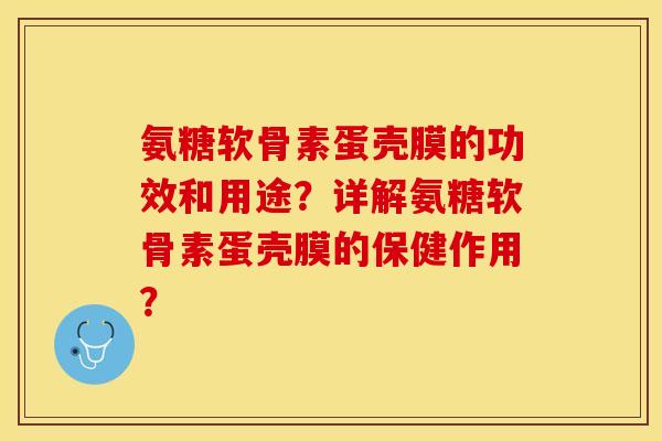 氨糖软骨素蛋壳膜的功效和用途？详解氨糖软骨素蛋壳膜的保健作用？