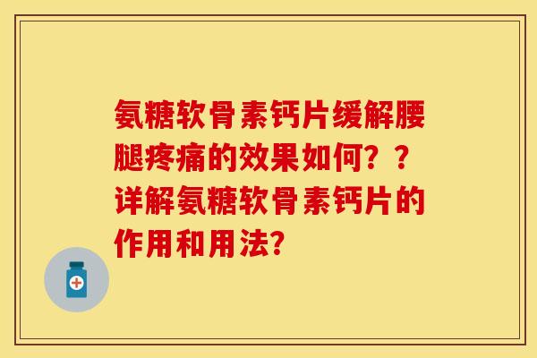 氨糖软骨素钙片缓解腰腿疼痛的效果如何？？详解氨糖软骨素钙片的作用和用法？