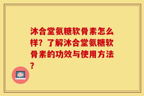 沐合堂氨糖软骨素怎么样?了解沐合堂氨糖软骨素的功效与使用方法?-第1张图片-关节保镖 沐合堂氨糖软骨素怎么样?了解沐合堂氨糖软骨素的功效与使用方法?-第1张图片-关节保镖
