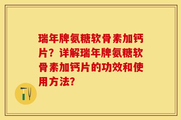瑞年牌氨糖软骨素加钙片？详解瑞年牌氨糖软骨素加钙片的功效和使用方法？