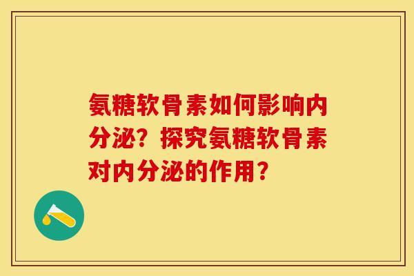 氨糖软骨素如何影响内分泌？探究氨糖软骨素对内分泌的作用？