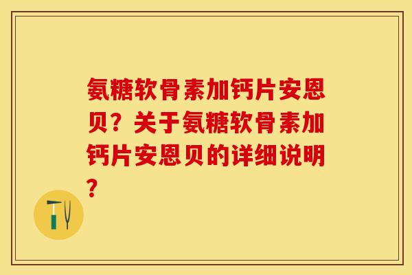 氨糖软骨素加钙片安恩贝？关于氨糖软骨素加钙片安恩贝的详细说明？