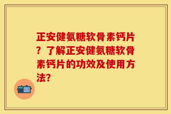 正安健氨糖软骨素钙片？了解正安健氨糖软骨素钙片的功效及使用方法？